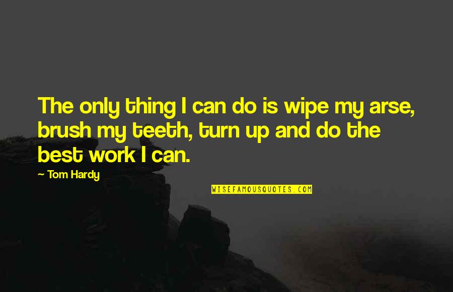 My Arse Quotes By Tom Hardy: The only thing I can do is wipe