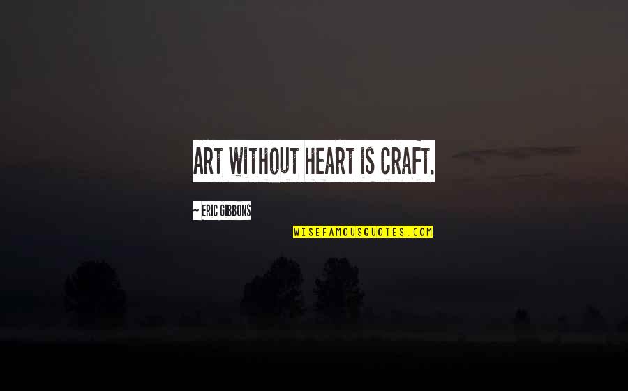 My Art And Heart Quotes By Eric Gibbons: Art without heart is craft. My Art And Heart Quotes By Eric Gibbons: Art without heart is craft.
