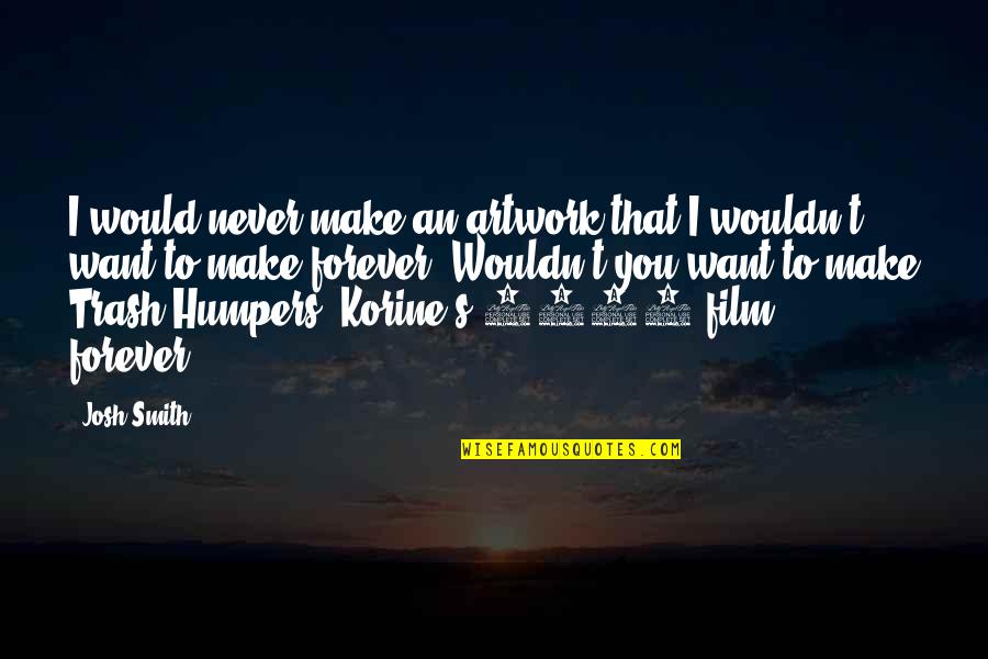 My Artwork Quotes By Josh Smith: I would never make an artwork that I My Artwork Quotes By Josh Smith: I would never make an artwork that I