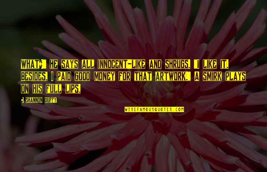 My Artwork Quotes By Shannon Duffy: What?" he says all innocent-like and shrugs. "I My Artwork Quotes By Shannon Duffy: What?" he says all innocent-like and shrugs. "I