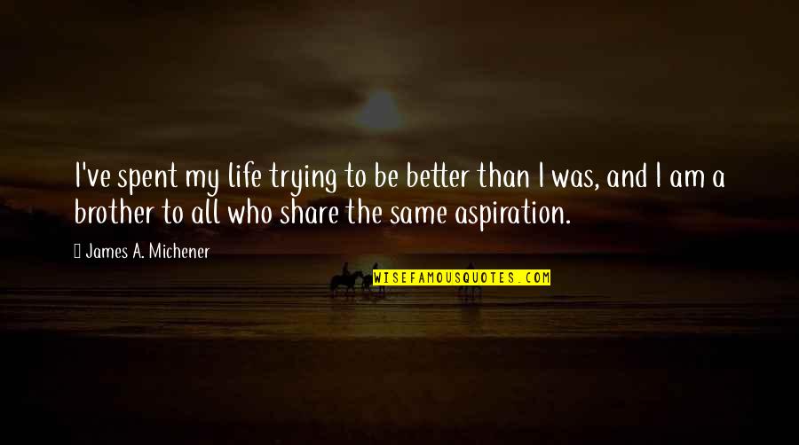 My Aspiration In Life Quotes By James A. Michener: I've spent my life trying to be better