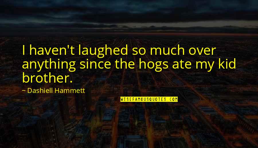 My Ate Quotes By Dashiell Hammett: I haven't laughed so much over anything since