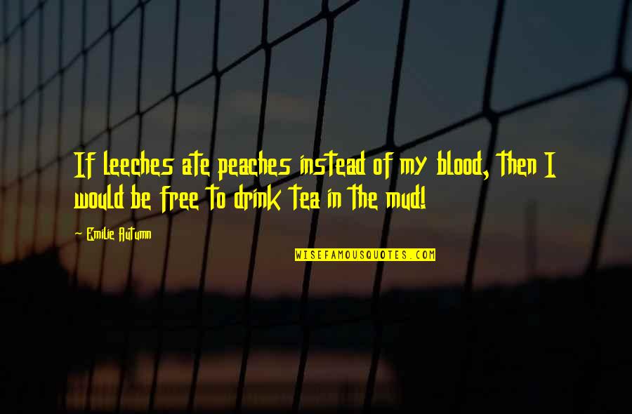 My Ate Quotes By Emilie Autumn: If leeches ate peaches instead of my blood,