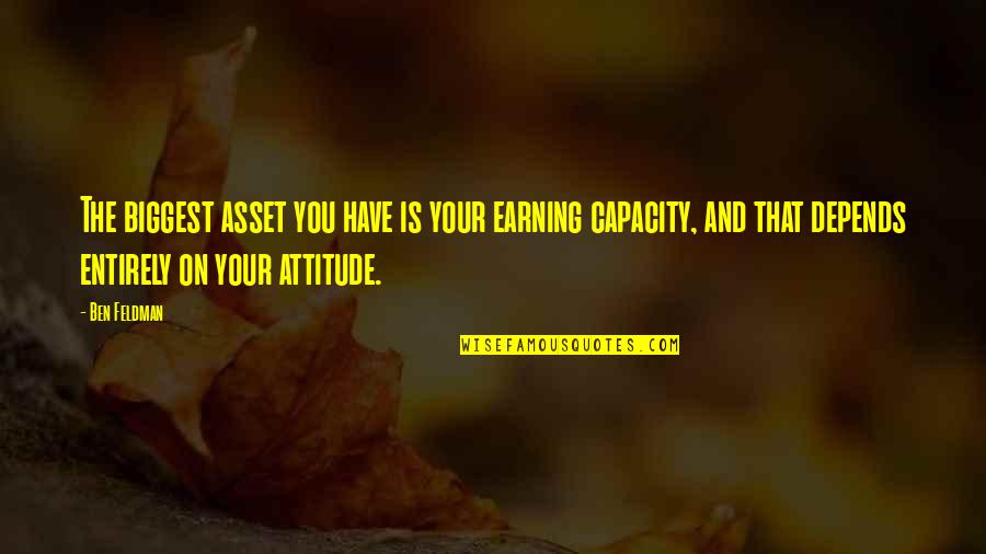 My Attitude Depends On U Quotes By Ben Feldman: The biggest asset you have is your earning