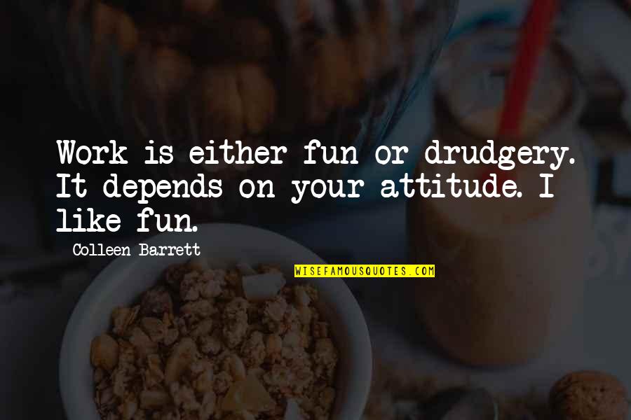 My Attitude Depends On U Quotes By Colleen Barrett: Work is either fun or drudgery. It depends