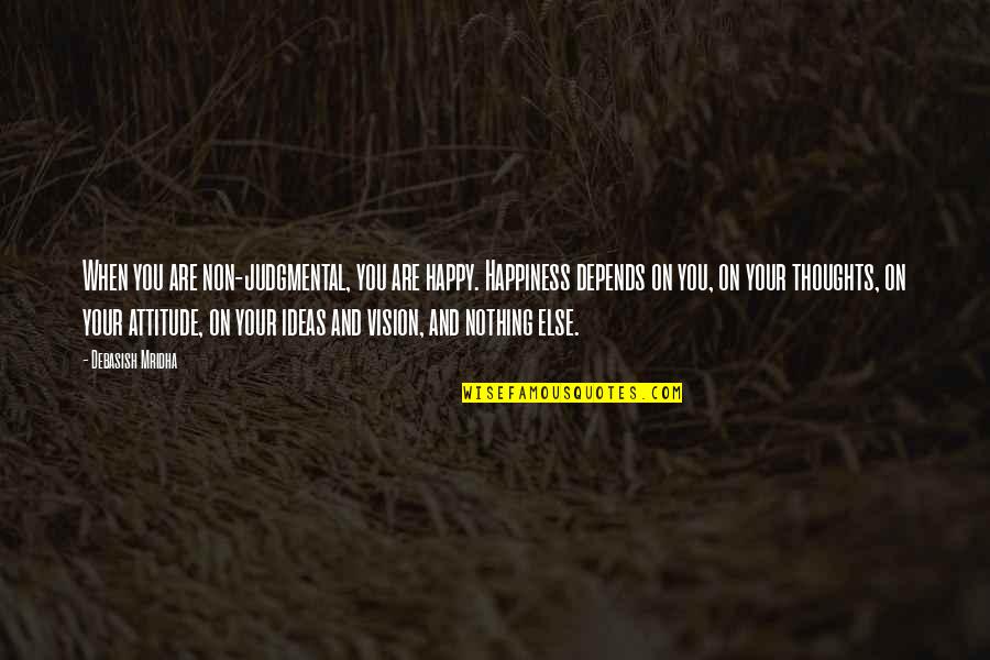 My Attitude Depends On U Quotes By Debasish Mridha: When you are non-judgmental, you are happy. Happiness