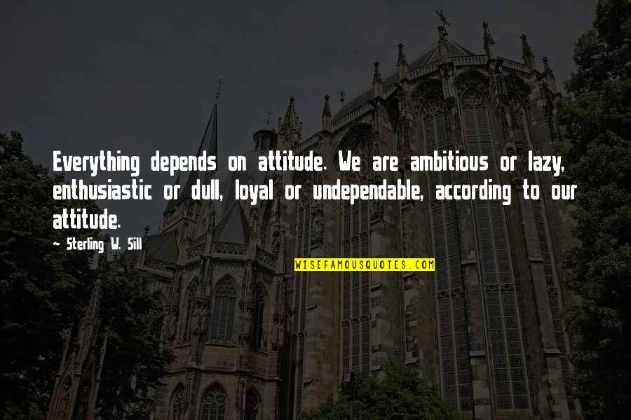 My Attitude Depends On U Quotes By Sterling W. Sill: Everything depends on attitude. We are ambitious or