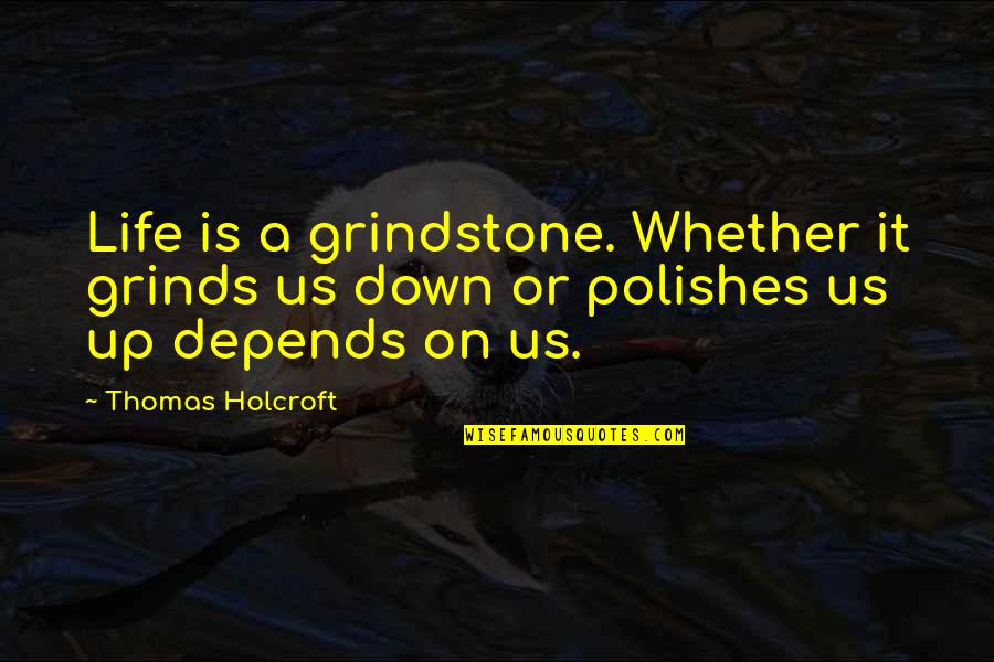 My Attitude Depends On U Quotes By Thomas Holcroft: Life is a grindstone. Whether it grinds us