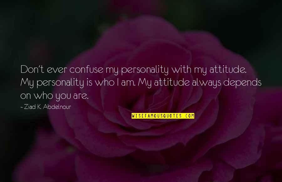 My Attitude Is My Personality Quotes By Ziad K. Abdelnour: Don't ever confuse my personality with my attitude. My Attitude Is My Personality Quotes By Ziad K. Abdelnour: Don't ever confuse my personality with my attitude.