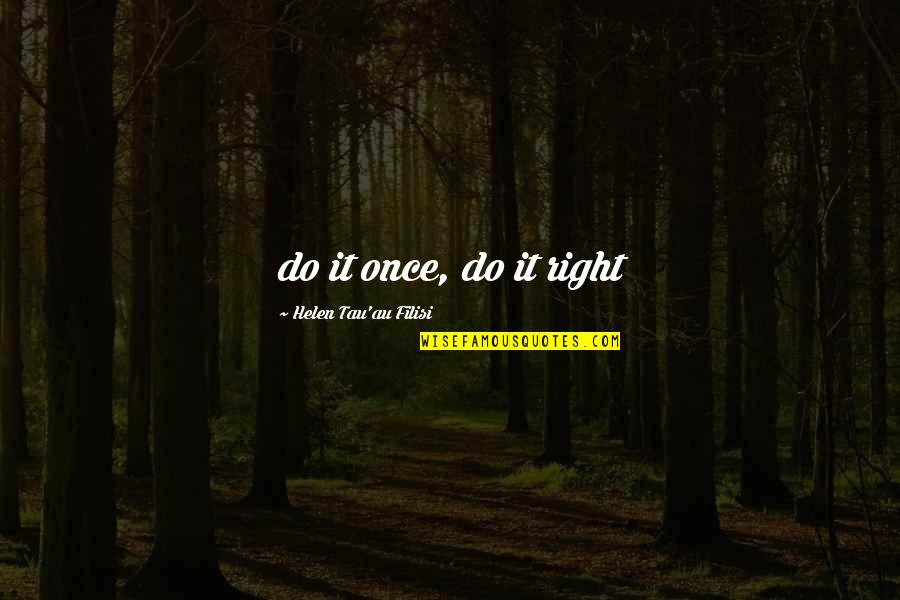 My Au Quotes By Helen Tau'au Filisi: do it once, do it right My Au Quotes By Helen Tau'au Filisi: do it once, do it right