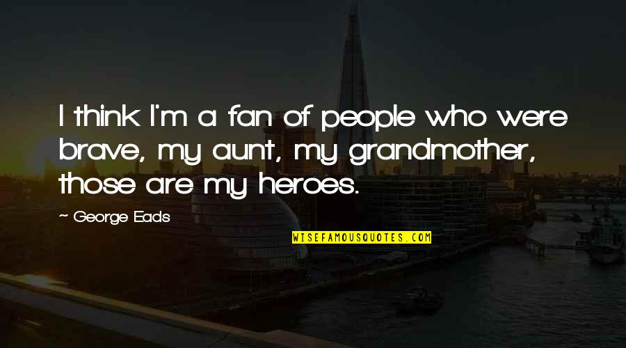 My Aunt Quotes By George Eads: I think I'm a fan of people who