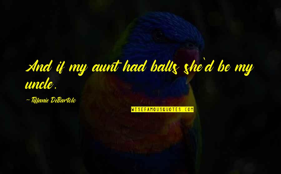 My Aunt Quotes By Tiffanie DeBartolo: And if my aunt had balls she'd be