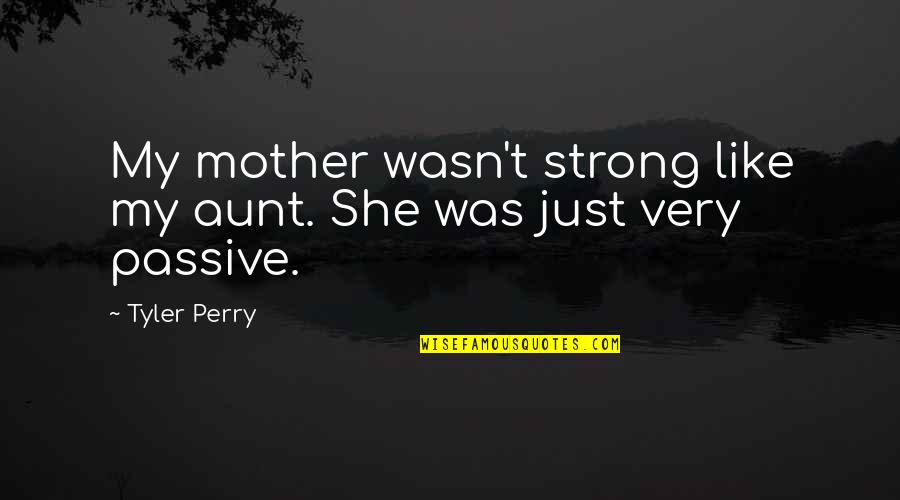 My Aunt Quotes By Tyler Perry: My mother wasn't strong like my aunt. She