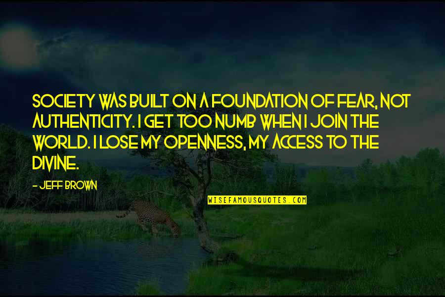My Authenticity Quotes By Jeff Brown: Society was built on a foundation of fear,