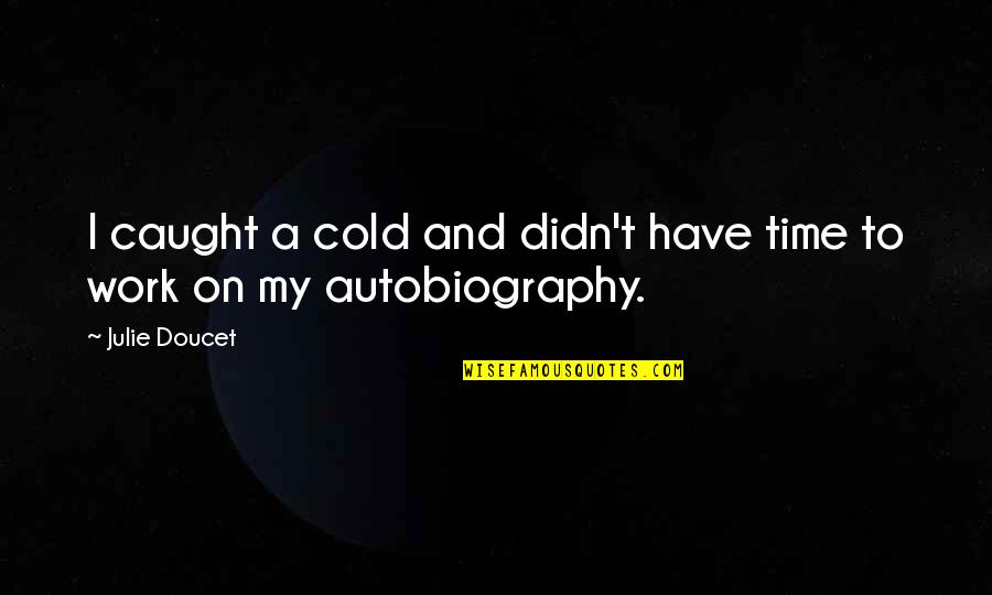 My Autobiography Quotes By Julie Doucet: I caught a cold and didn't have time