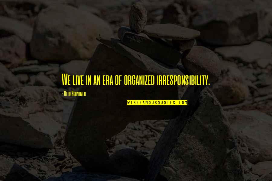 My Awesome Looks Quotes By Otto Scharmer: We live in an era of organized irresponsibility.