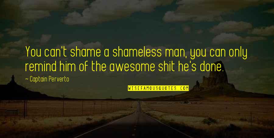 My Awesome Man Quotes By Captain Perverto: You can't shame a shameless man, you can