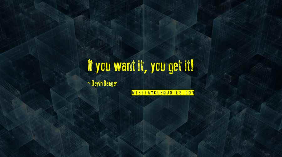 My Awesome Man Quotes By Deyth Banger: If you want it, you get it! My Awesome Man Quotes By Deyth Banger: If you want it, you get it!
