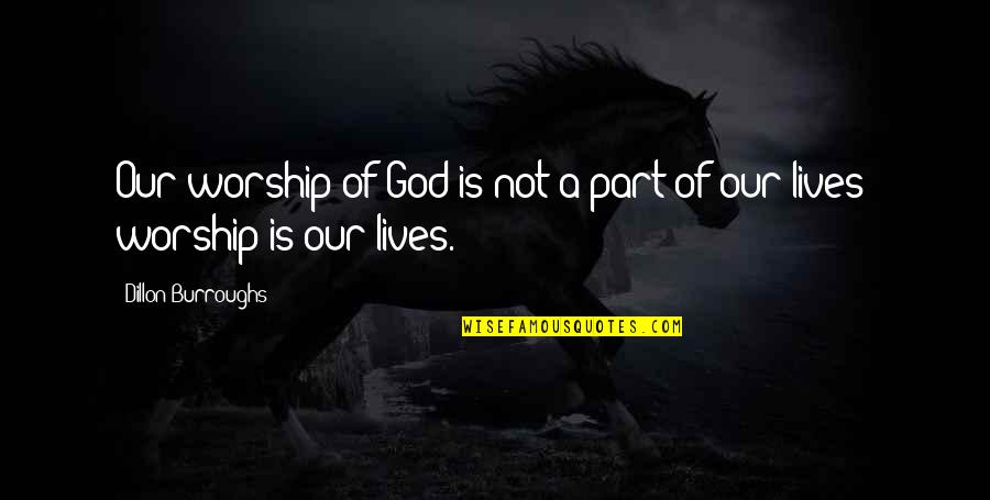My Awesome Man Quotes By Dillon Burroughs: Our worship of God is not a part My Awesome Man Quotes By Dillon Burroughs: Our worship of God is not a part