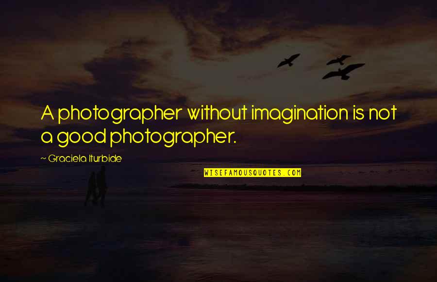 My Awesome Man Quotes By Graciela Iturbide: A photographer without imagination is not a good
