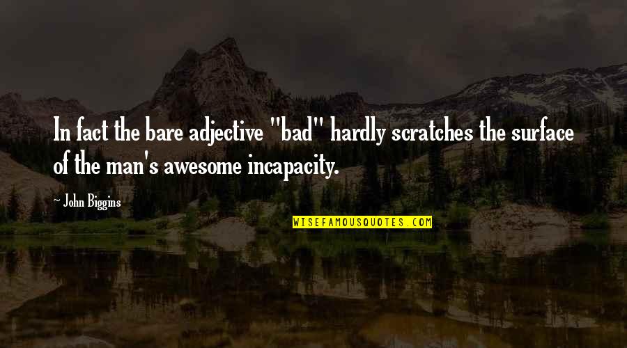 My Awesome Man Quotes By John Biggins: In fact the bare adjective "bad" hardly scratches My Awesome Man Quotes By John Biggins: In fact the bare adjective "bad" hardly scratches
