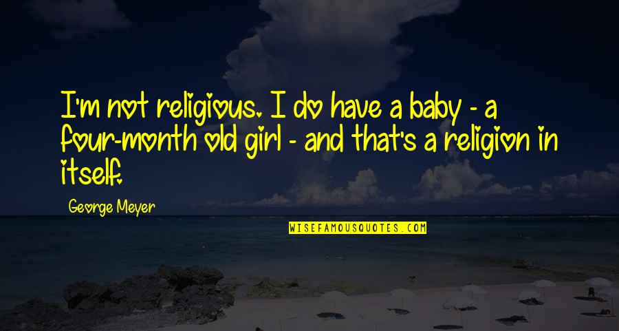 My Baby Is A Month Old Quotes By George Meyer: I'm not religious. I do have a baby