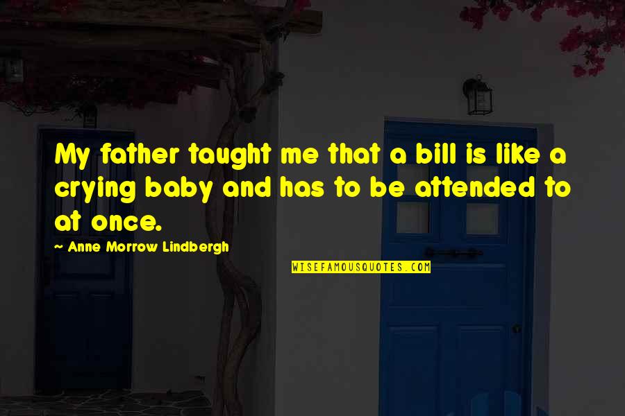 My Baby Is My Quotes By Anne Morrow Lindbergh: My father taught me that a bill is