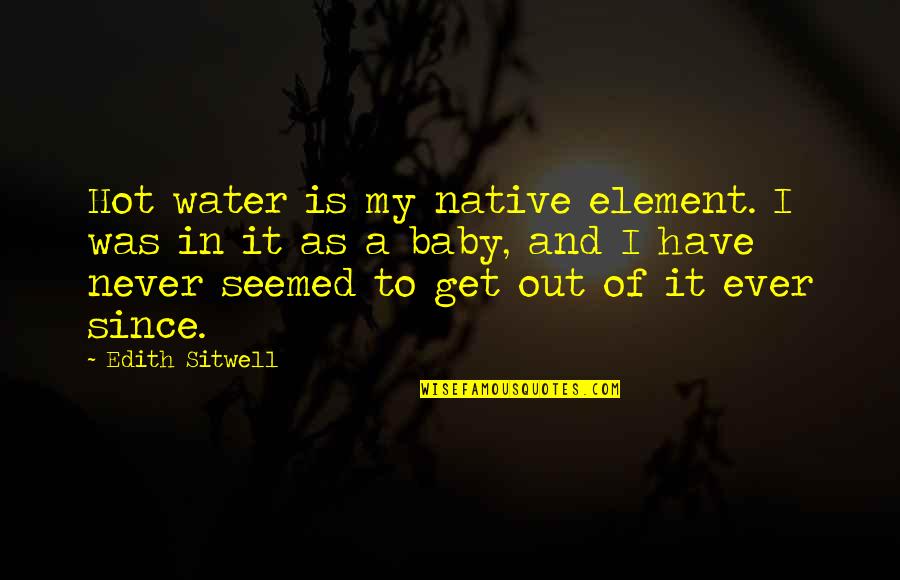 My Baby Is My Quotes By Edith Sitwell: Hot water is my native element. I was