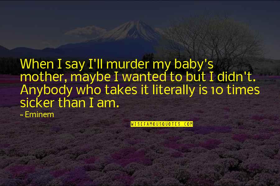 My Baby Is My Quotes By Eminem: When I say I'll murder my baby's mother,