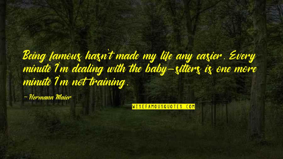 My Baby Is My Quotes By Hermann Maier: Being famous hasn't made my life any easier.
