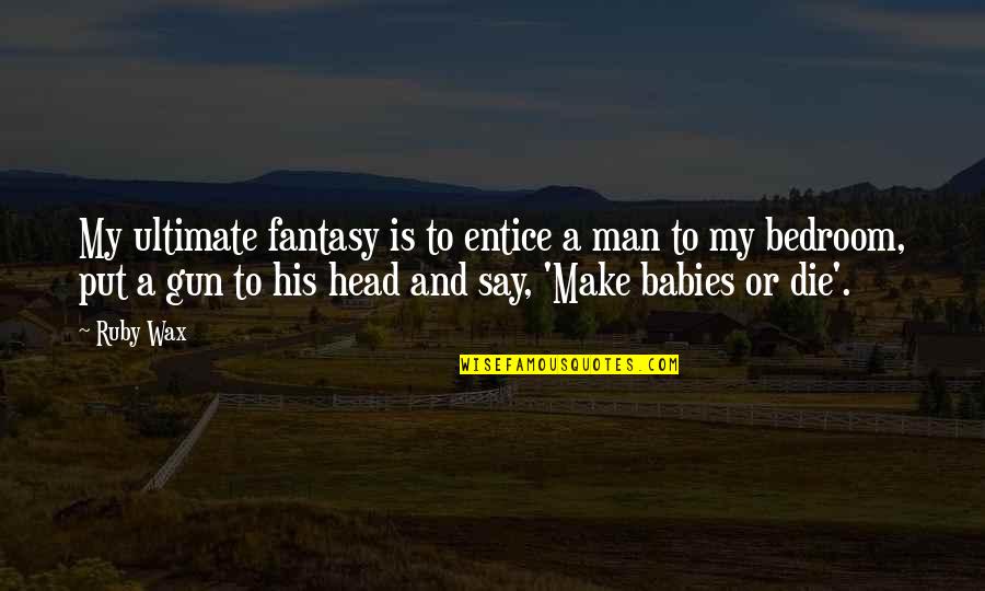 My Baby Is My Quotes By Ruby Wax: My ultimate fantasy is to entice a man
