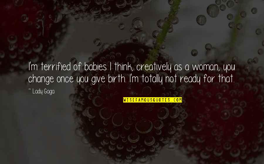 My Baby Is Now A Lady Quotes By Lady Gaga: I'm terrified of babies I think, creatively as