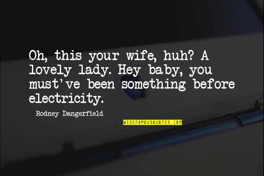 My Baby Is Now A Lady Quotes By Rodney Dangerfield: Oh, this your wife, huh? A lovely lady.