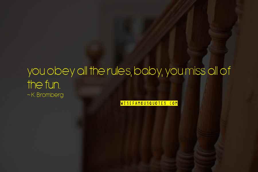 My Baby My Rules Quotes By K. Bromberg: you obey all the rules, baby, you miss My Baby My Rules Quotes By K. Bromberg: you obey all the rules, baby, you miss