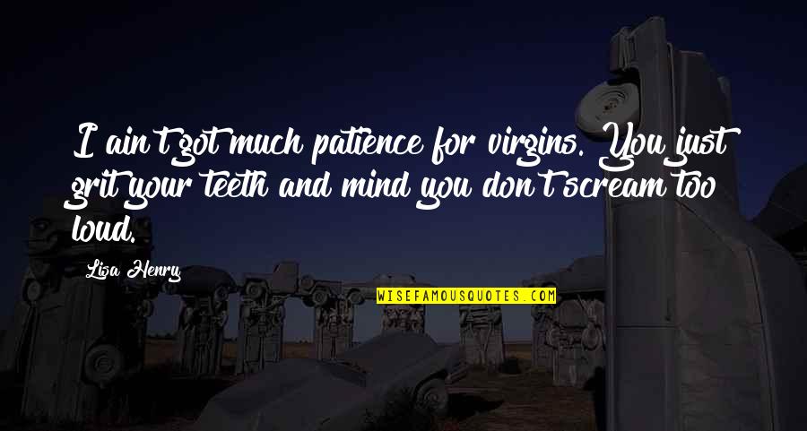 My Baby My Rules Quotes By Lisa Henry: I ain't got much patience for virgins. You My Baby My Rules Quotes By Lisa Henry: I ain't got much patience for virgins. You