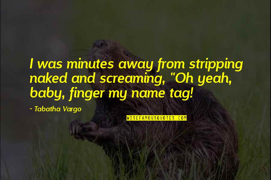 My Baby Name Quotes By Tabatha Vargo: I was minutes away from stripping naked and My Baby Name Quotes By Tabatha Vargo: I was minutes away from stripping naked and