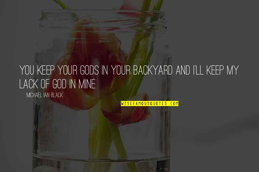 My Backyard Quotes By Michael Ian Black: You keep your gods in your backyard and My Backyard Quotes By Michael Ian Black: You keep your gods in your backyard and