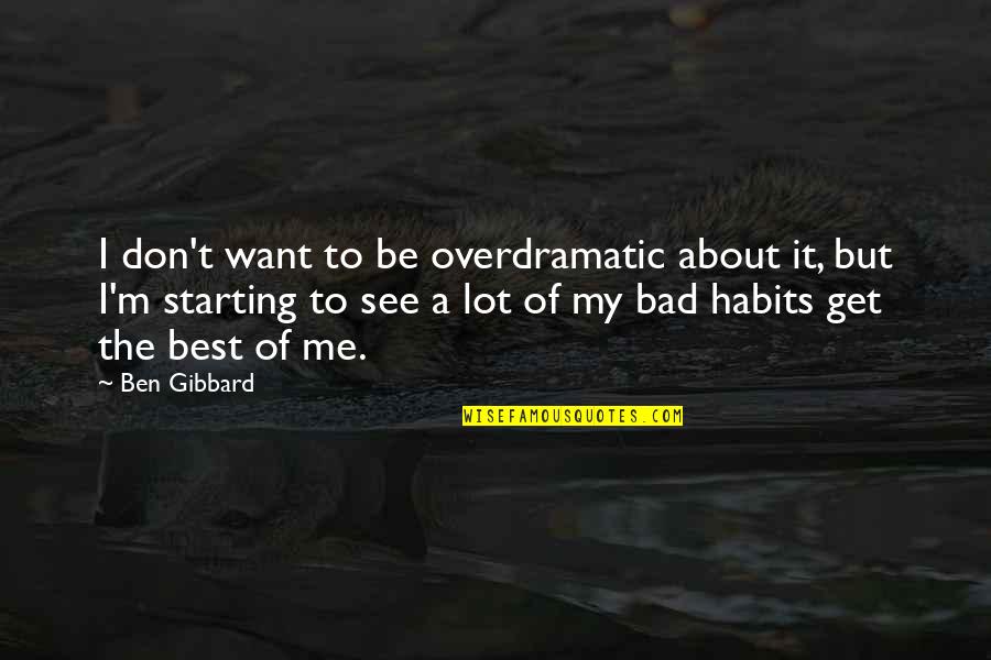 My Bad Habits Quotes By Ben Gibbard: I don't want to be overdramatic about it, My Bad Habits Quotes By Ben Gibbard: I don't want to be overdramatic about it,