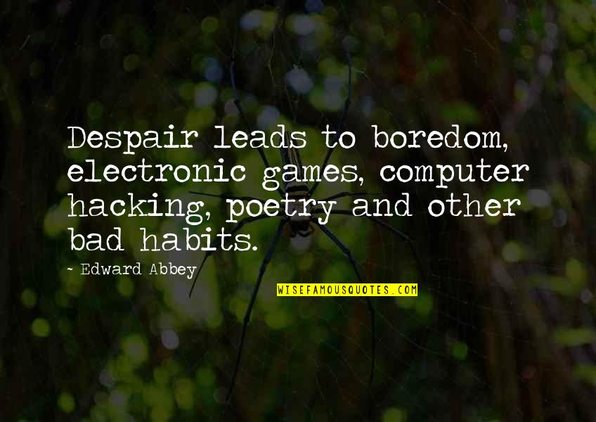 My Bad Habits Quotes By Edward Abbey: Despair leads to boredom, electronic games, computer hacking, My Bad Habits Quotes By Edward Abbey: Despair leads to boredom, electronic games, computer hacking,