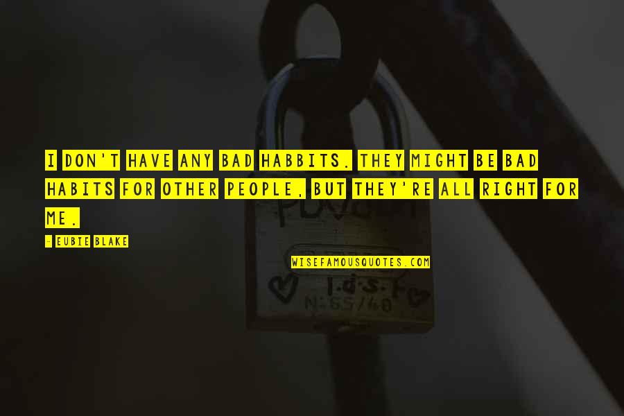 My Bad Habits Quotes By Eubie Blake: I don't have any bad habbits. They might My Bad Habits Quotes By Eubie Blake: I don't have any bad habbits. They might