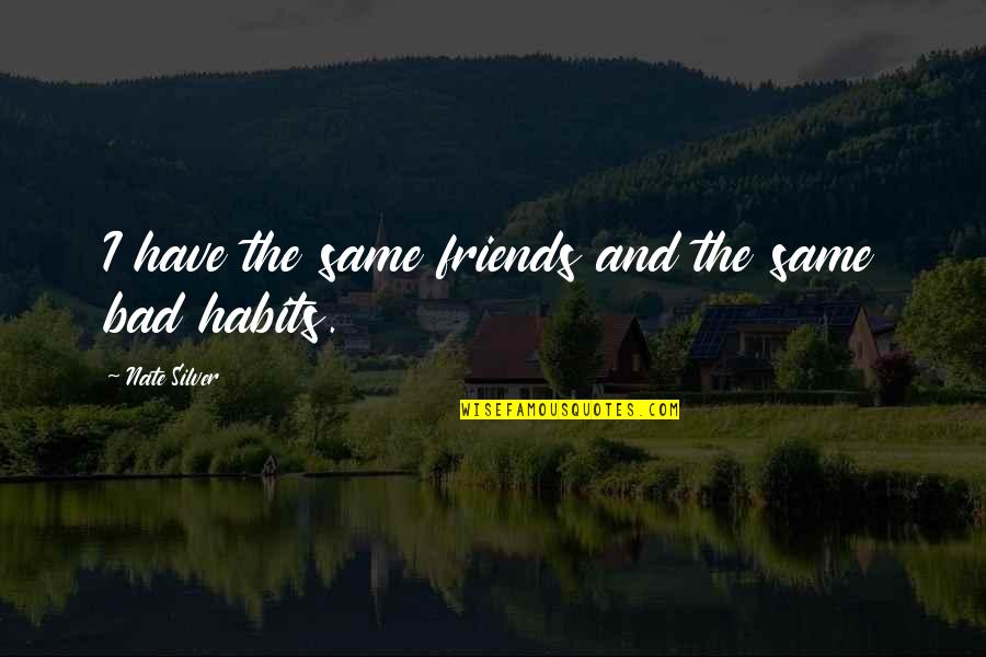 My Bad Habits Quotes By Nate Silver: I have the same friends and the same My Bad Habits Quotes By Nate Silver: I have the same friends and the same
