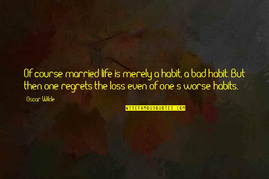 My Bad Habits Quotes By Oscar Wilde: Of course married life is merely a habit, My Bad Habits Quotes By Oscar Wilde: Of course married life is merely a habit,
