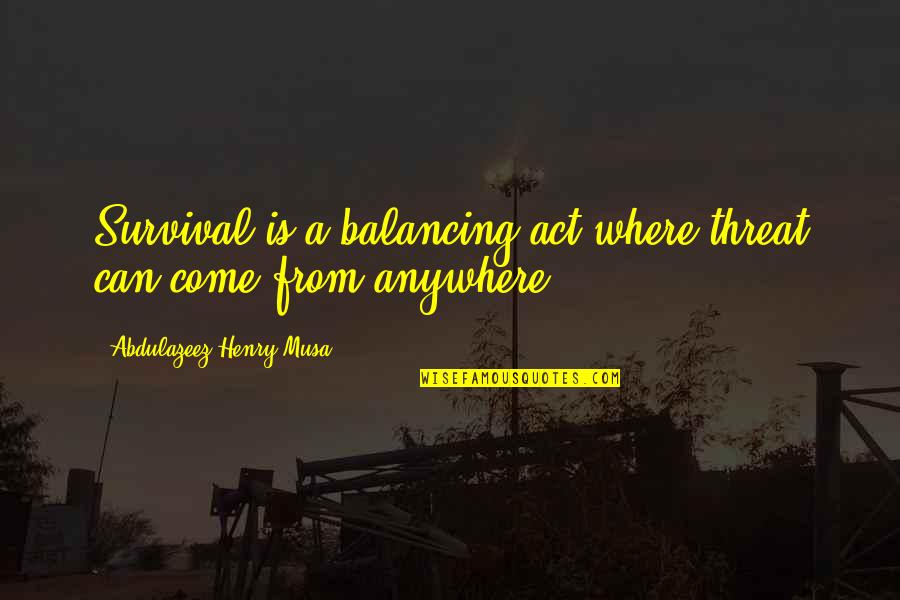 My Balancing Act Quotes By Abdulazeez Henry Musa: Survival is a balancing act where threat can