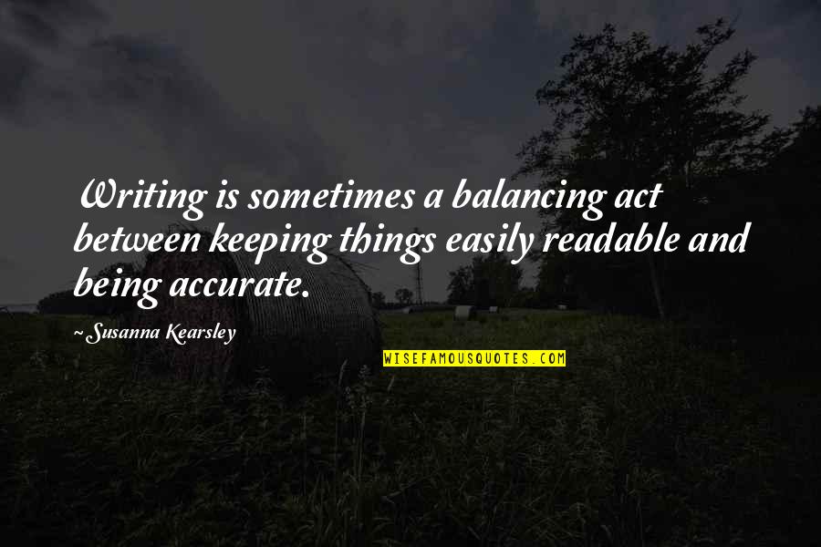 My Balancing Act Quotes By Susanna Kearsley: Writing is sometimes a balancing act between keeping My Balancing Act Quotes By Susanna Kearsley: Writing is sometimes a balancing act between keeping