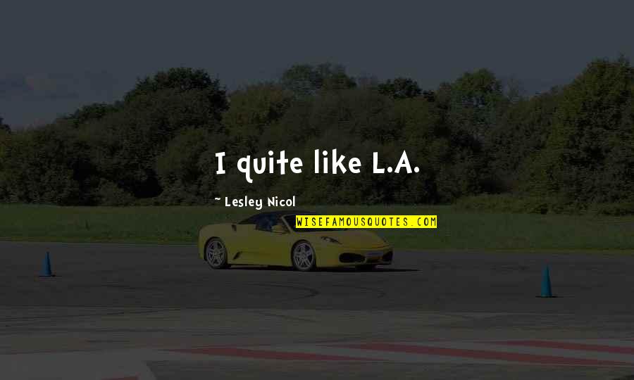 My Barbie Doll Quotes By Lesley Nicol: I quite like L.A. My Barbie Doll Quotes By Lesley Nicol: I quite like L.A.
