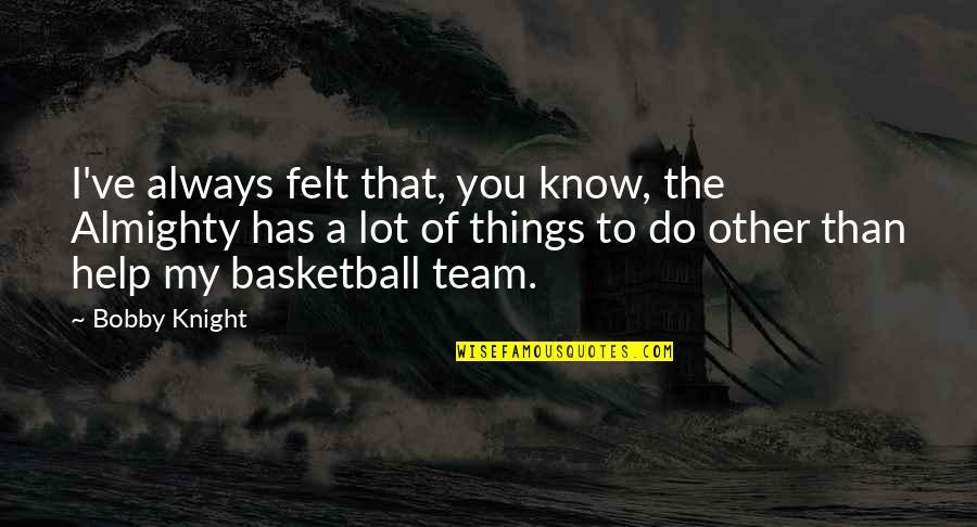 My Basketball Team Quotes By Bobby Knight: I've always felt that, you know, the Almighty