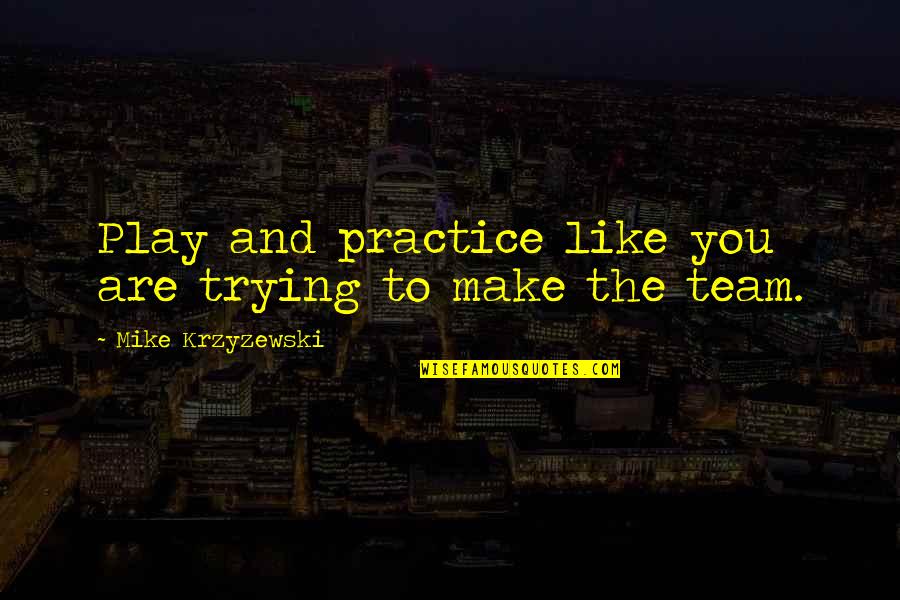 My Basketball Team Quotes By Mike Krzyzewski: Play and practice like you are trying to