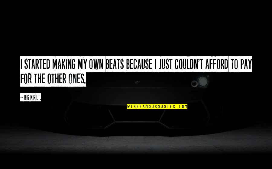 My Beats Quotes By Big K.R.I.T.: I started making my own beats because I