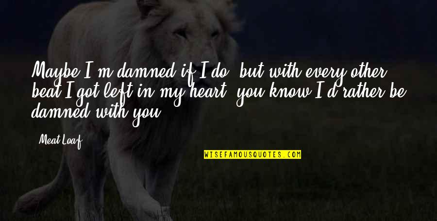 My Beats Quotes By Meat Loaf: Maybe I'm damned if I do, but with