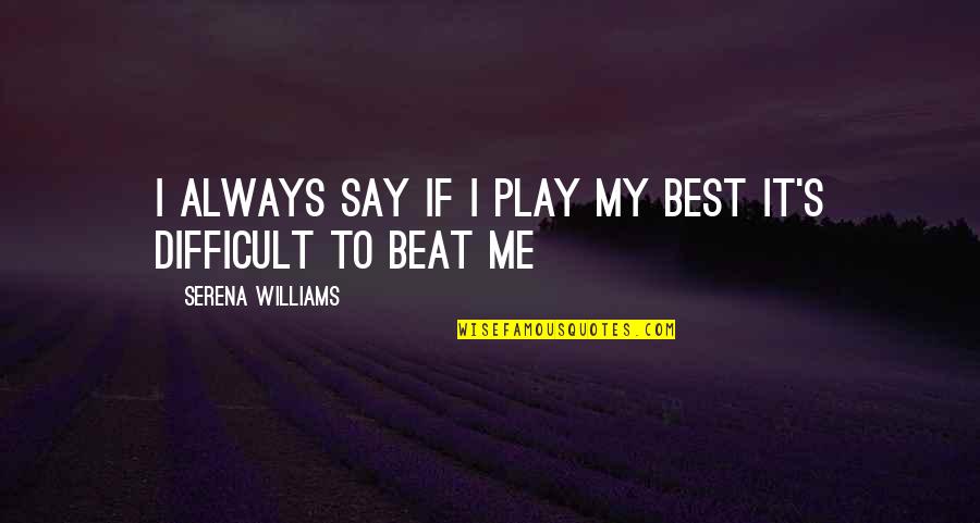 My Beats Quotes By Serena Williams: I always say if I play my best